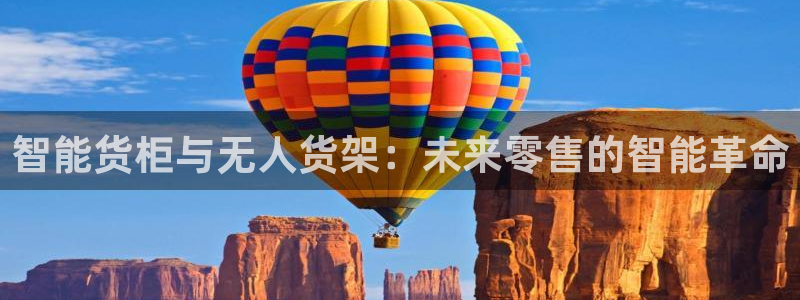 杏运平台代理：智能货柜与无人货架：未来零