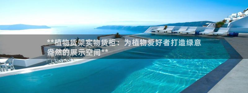 杏运平台招商：**植物货架实物货柜：为植