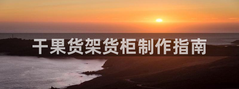 杏运体育：干果货架货柜制作指南